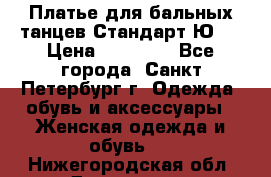 Платье для бальных танцев Стандарт Ю-2 › Цена ­ 20 000 - Все города, Санкт-Петербург г. Одежда, обувь и аксессуары » Женская одежда и обувь   . Нижегородская обл.,Дзержинск г.